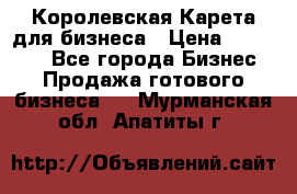 Королевская Карета для бизнеса › Цена ­ 180 000 - Все города Бизнес » Продажа готового бизнеса   . Мурманская обл.,Апатиты г.